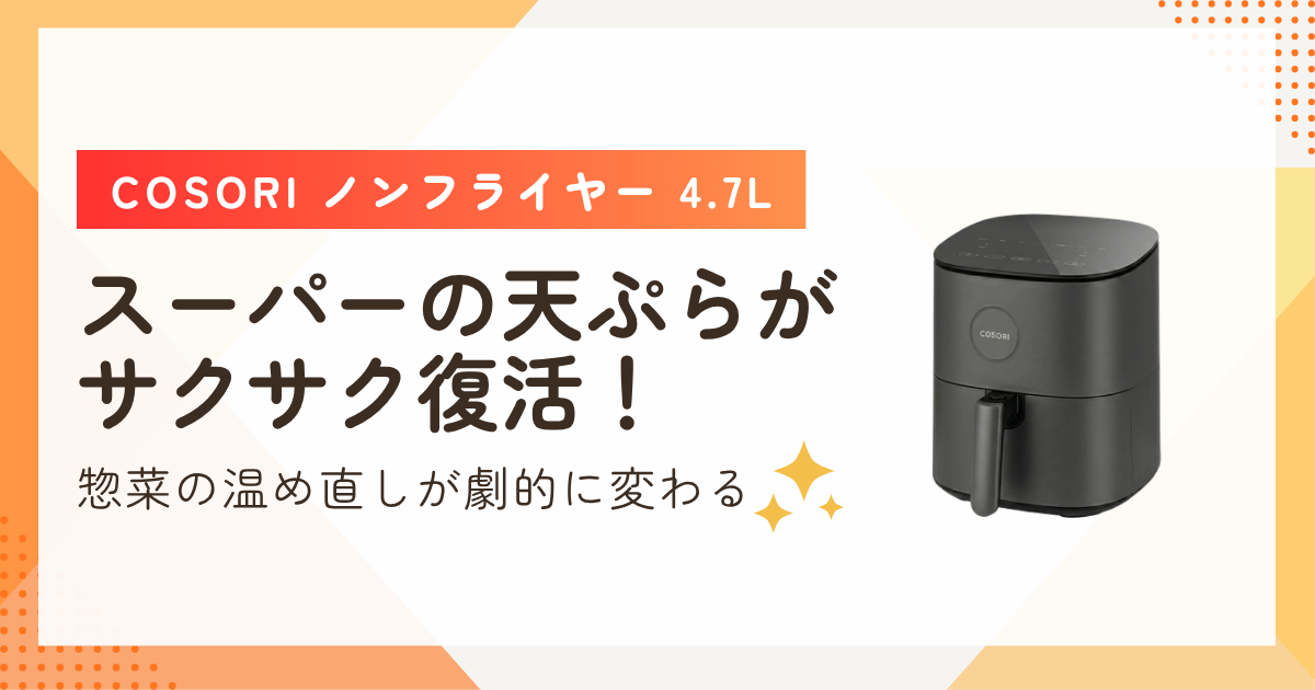 スーパーの天ぷらがサクサク復活！COSORI ノンフライヤー 4.7Lで惣菜の温め直しが劇的に変わる理由